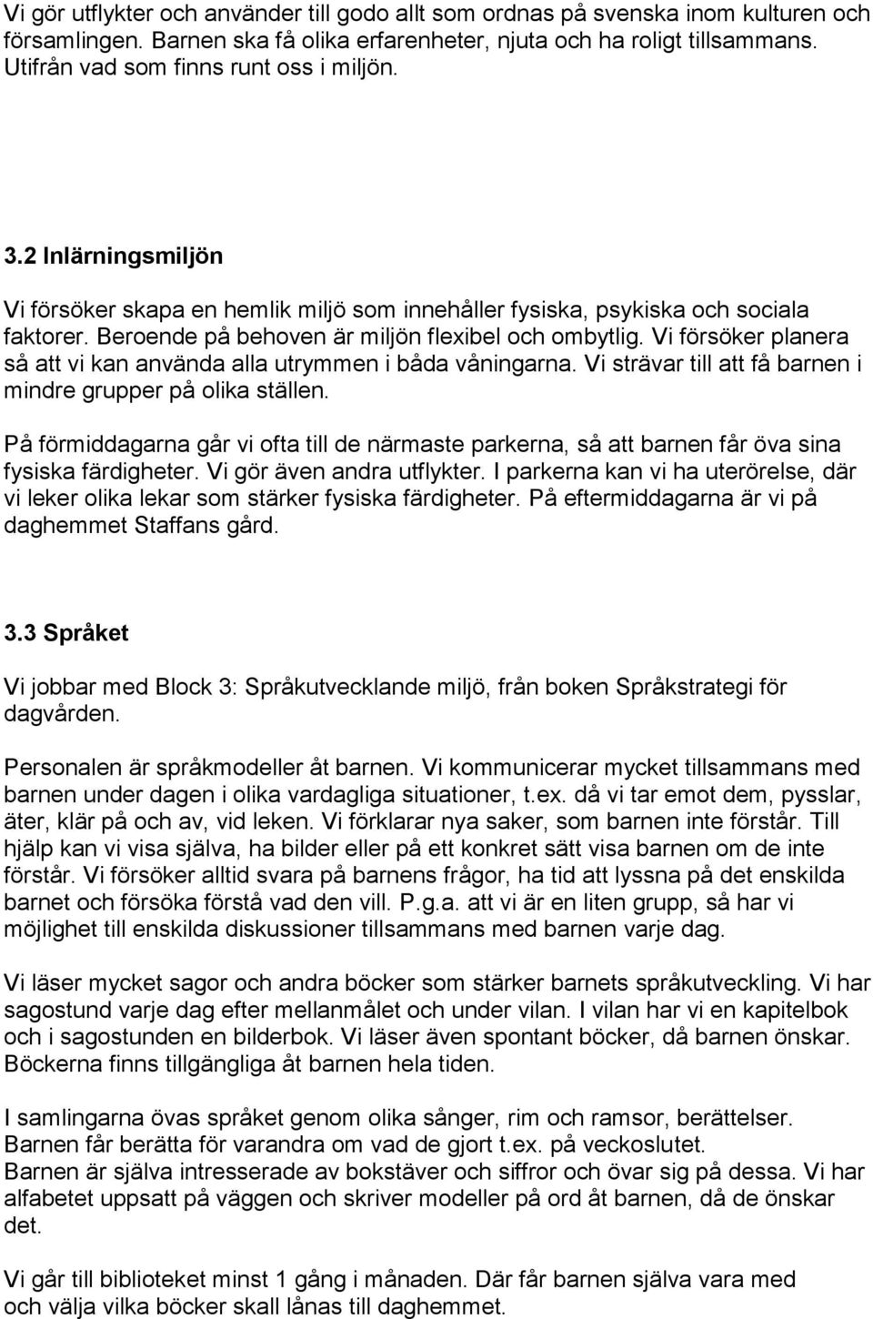 Beroende på behoven är miljön flexibel och ombytlig. Vi försöker planera så att vi kan använda alla utrymmen i båda våningarna. Vi strävar till att få barnen i mindre grupper på olika ställen.