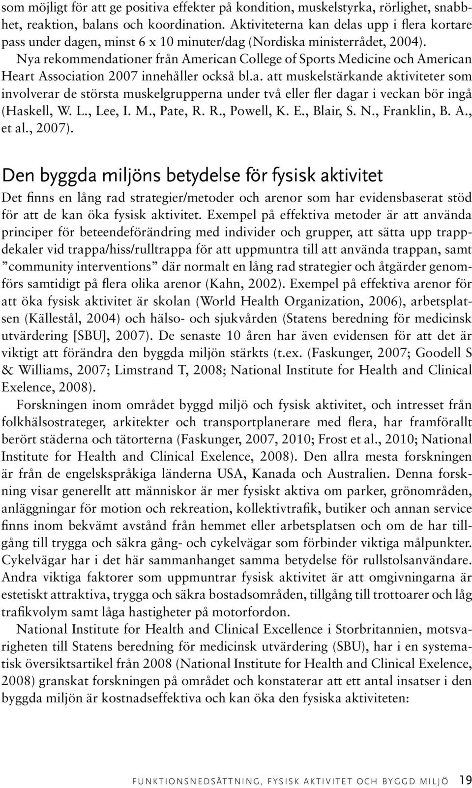 Nya rekommendationer från American College of Sports Medicine och American Heart Association 2007 innehåller också bl.a. att muskelstärkande aktiviteter som involverar de största muskelgrupperna under två eller fler dagar i veckan bör ingå (Haskell, W.