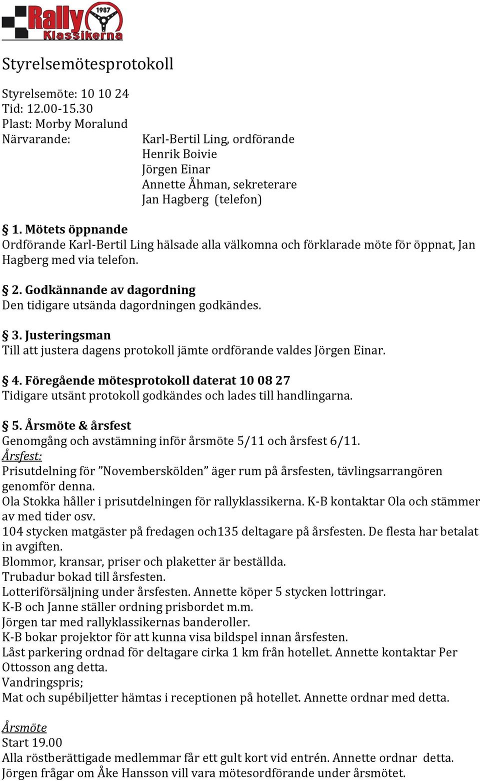 Mötets öppnande Ordförande Karl- Bertil Ling hälsade alla välkomna och förklarade möte för öppnat, Jan Hagberg med via telefon. 2.