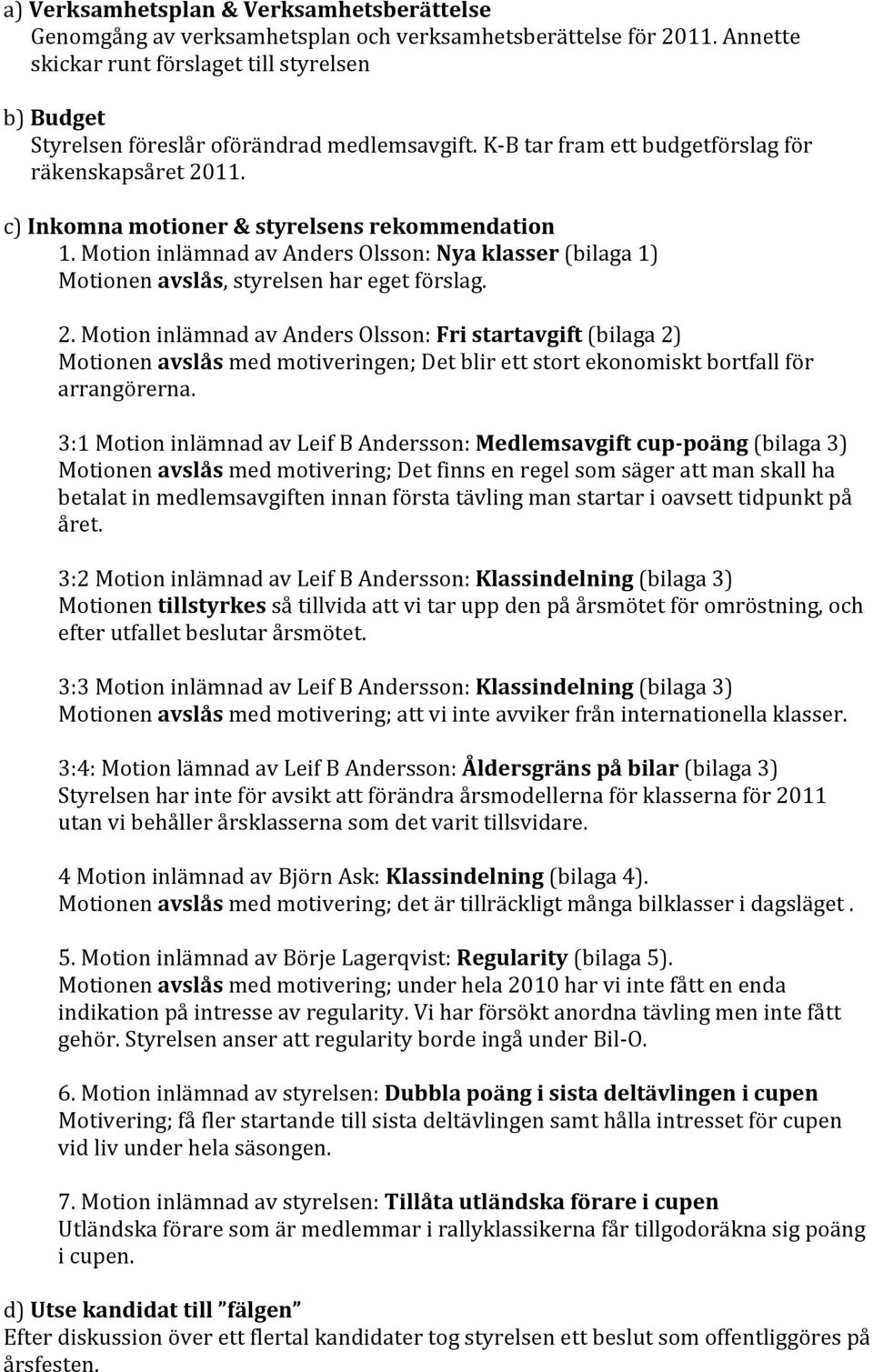 c) Inkomna motioner & styrelsens rekommendation 1. Motion inlämnad av Anders Olsson: Nya klasser (bilaga 1) Motionen avslås, styrelsen har eget förslag. 2.