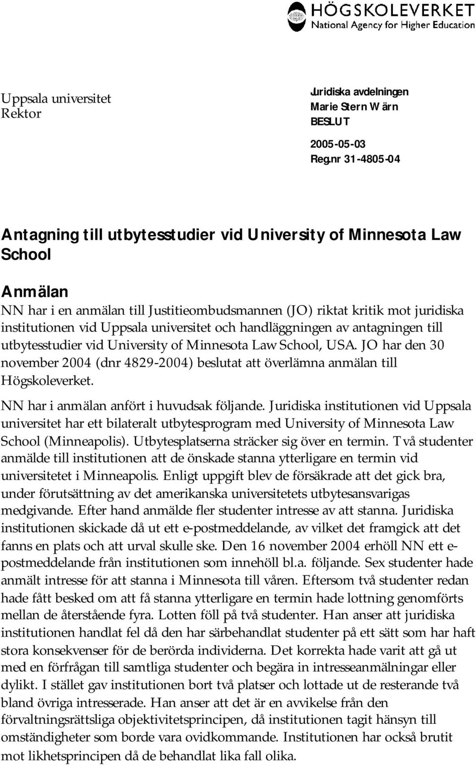 JO har den 30 november 2004 (dnr 4829-2004) beslutat att överlämna anmälan till Högskoleverket. NN har i anmälan anfört i huvudsak följande.