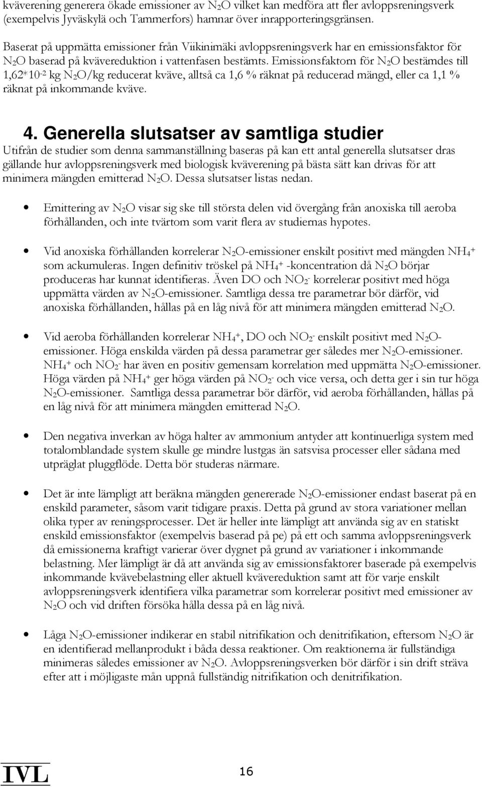 Emissionsfaktorn för N 2O bestämdes till 1,62*10-2 kg N 2O/kg reducerat kväve, alltså ca 1,6 % räknat på reducerad mängd, eller ca 1,1 % räknat på inkommande kväve. 4.