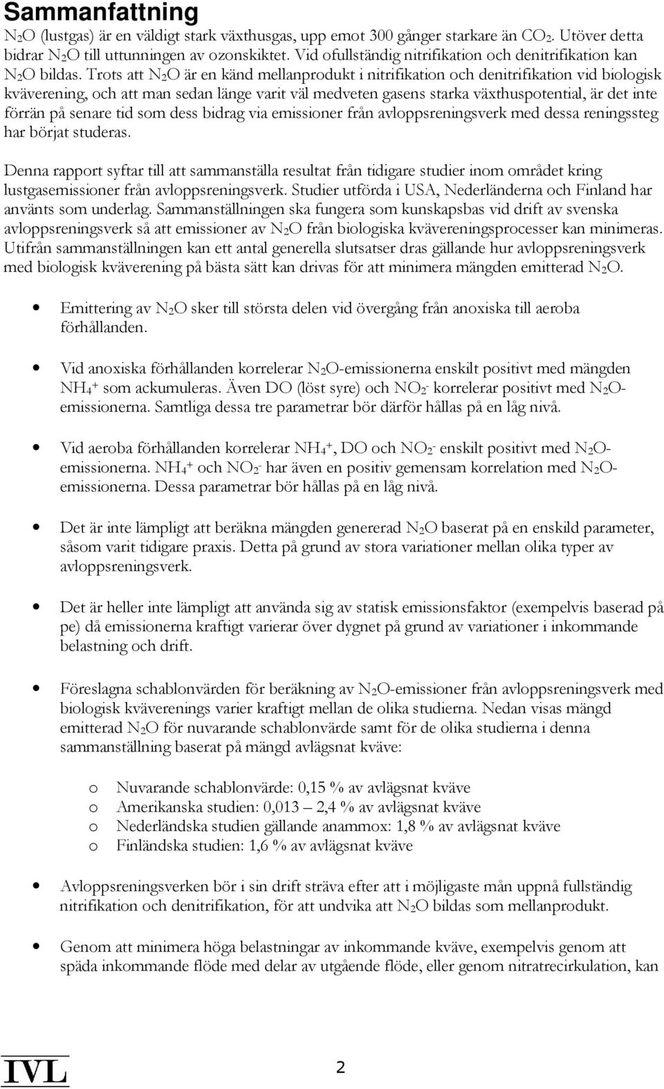 Trots att N 2O är en känd mellanprodukt i nitrifikation och denitrifikation vid biologisk kväverening, och att man sedan länge varit väl medveten gasens starka växthuspotential, är det inte förrän på