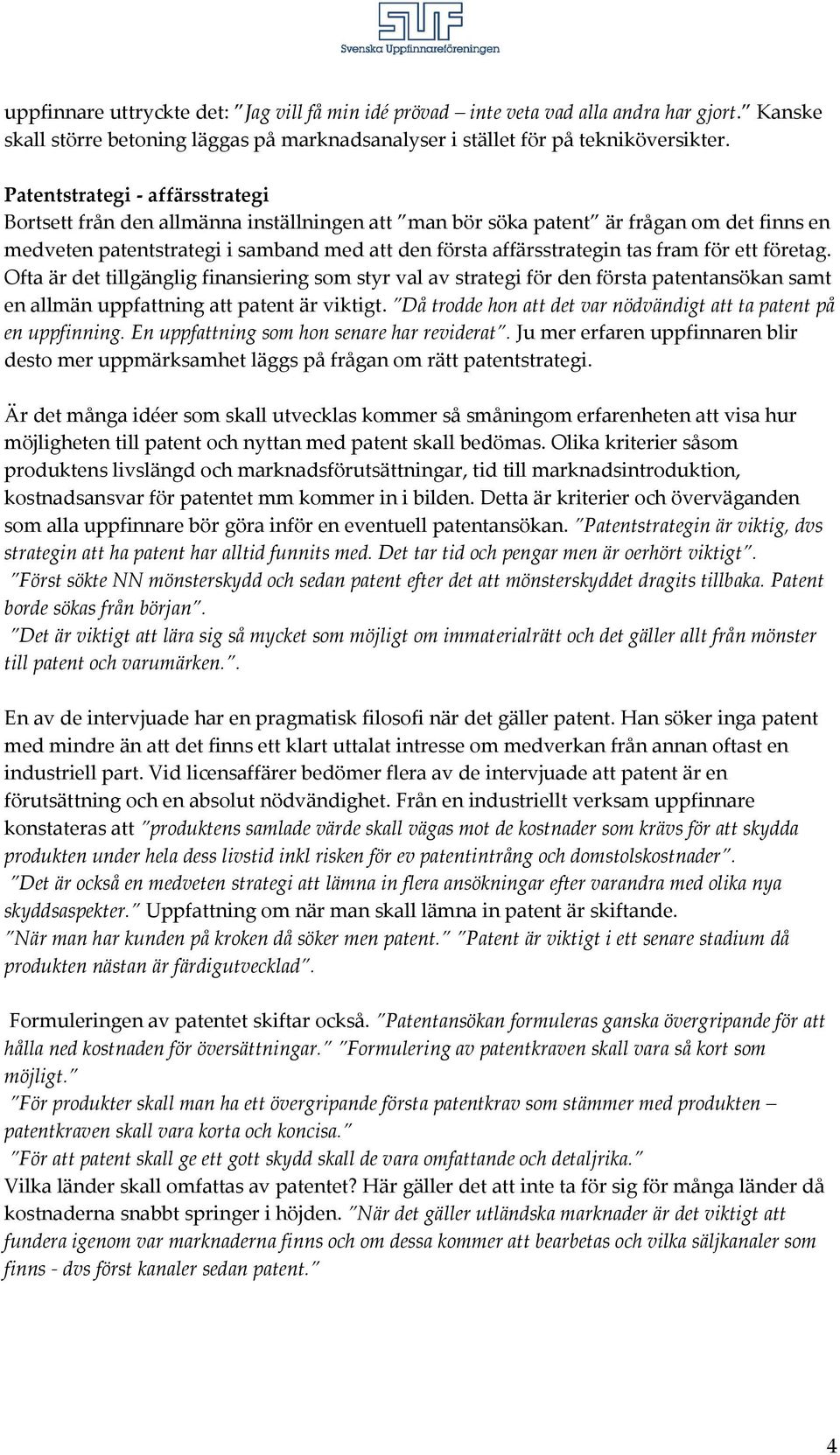 fram för ett företag. Ofta är det tillgänglig finansiering som styr val av strategi för den första patentansökan samt en allmän uppfattning att patent är viktigt.