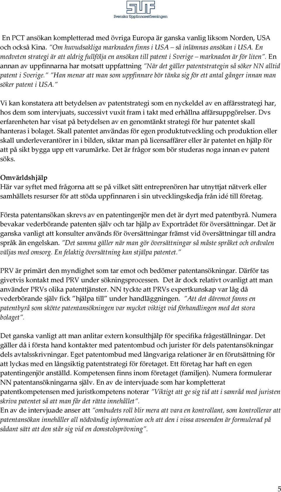 En annan av uppfinnarna har motsatt uppfattning När det gäller patentstrategin så söker NN alltid patent i Sverige.