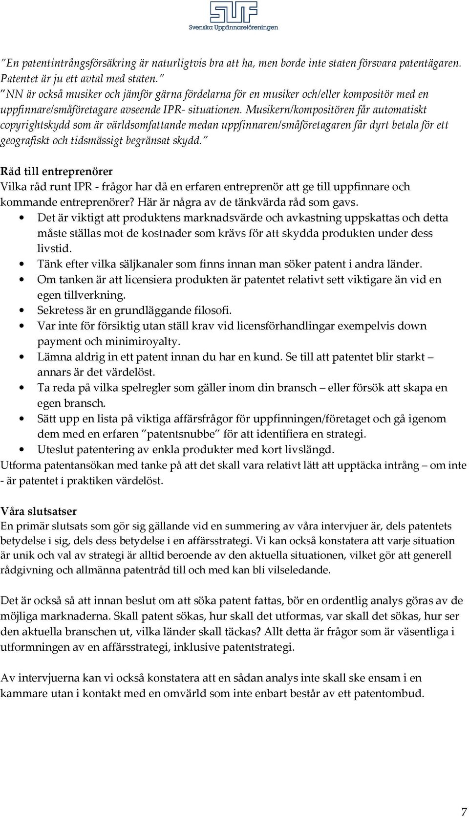 Musikern/kompositören får automatiskt copyrightskydd som är världsomfattande medan uppfinnaren/småföretagaren får dyrt betala för ett geografiskt och tidsmässigt begränsat skydd.