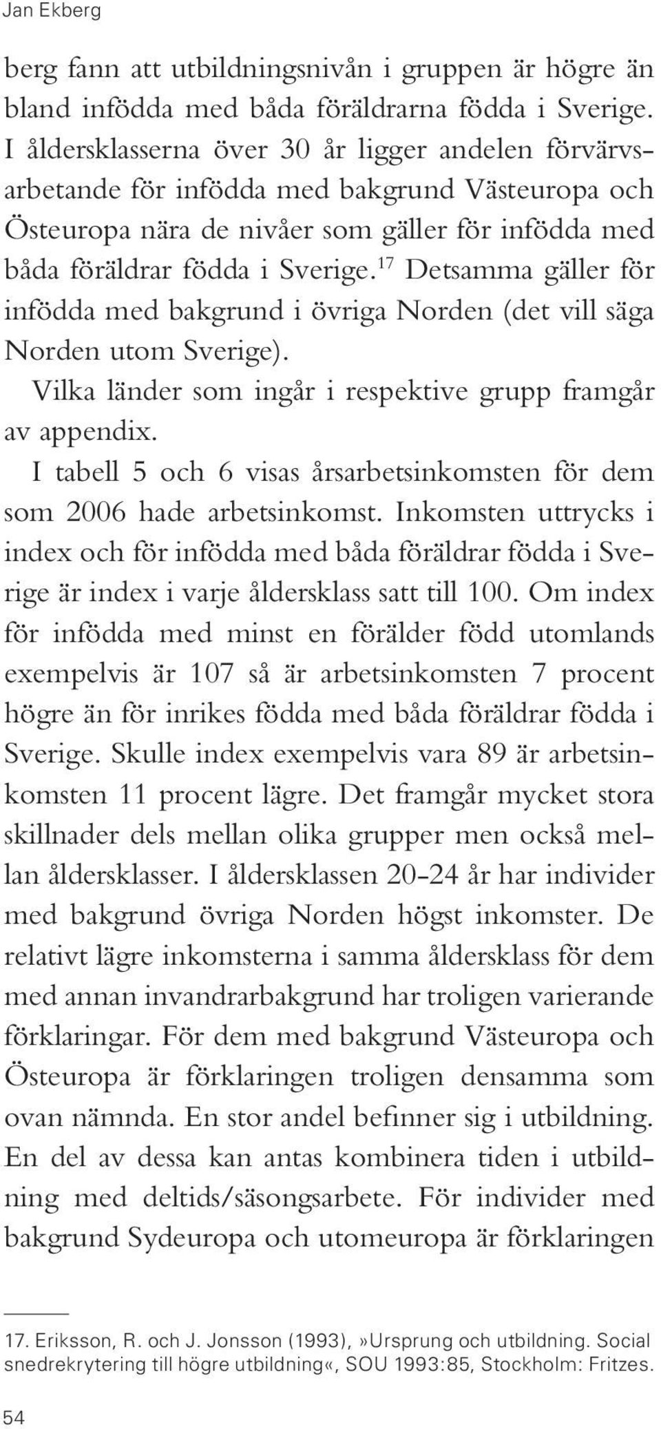 17 Detsamma gäller för infödda med bakgrund i övriga Norden (det vill säga Norden utom Sverige). Vilka länder som ingår i respektive grupp framgår av appendix.