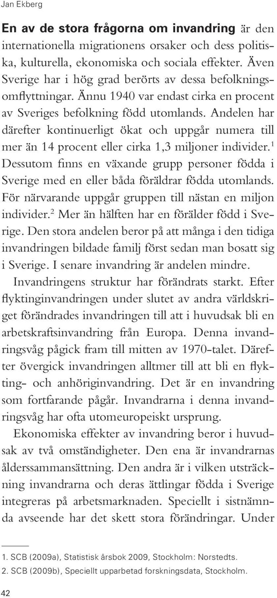 Andelen har därefter kontinuerligt ökat och uppgår numera till mer än 14 procent eller cirka 1,3 miljoner individer.