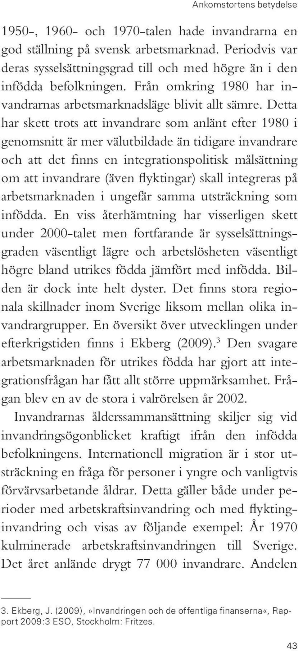 Detta har skett trots att invandrare som anlänt efter 1980 i genomsnitt är mer välutbildade än tidigare invandrare och att det finns en integrationspolitisk målsättning om att invandrare (även