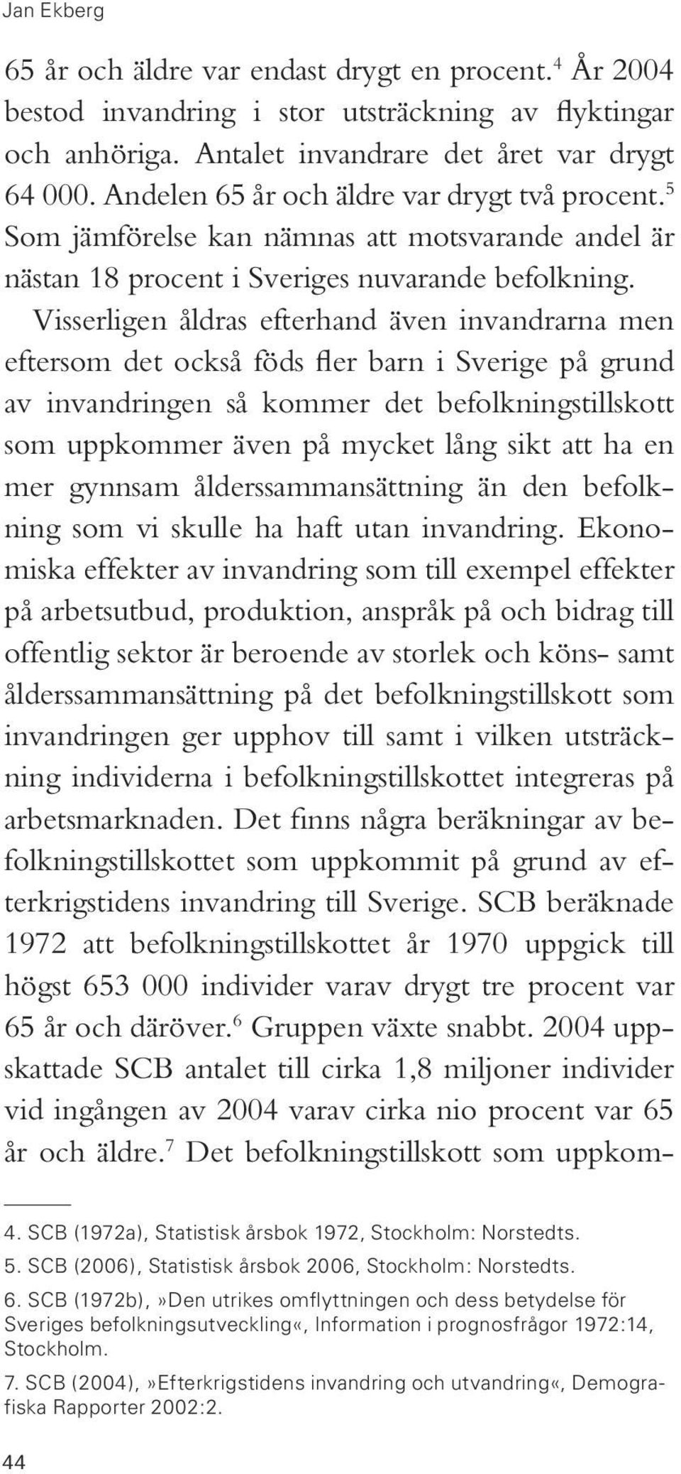 Visserligen åldras efterhand även invandrarna men eftersom det också föds fler barn i Sverige på grund av invandringen så kommer det befolkningstillskott som uppkommer även på mycket lång sikt att ha