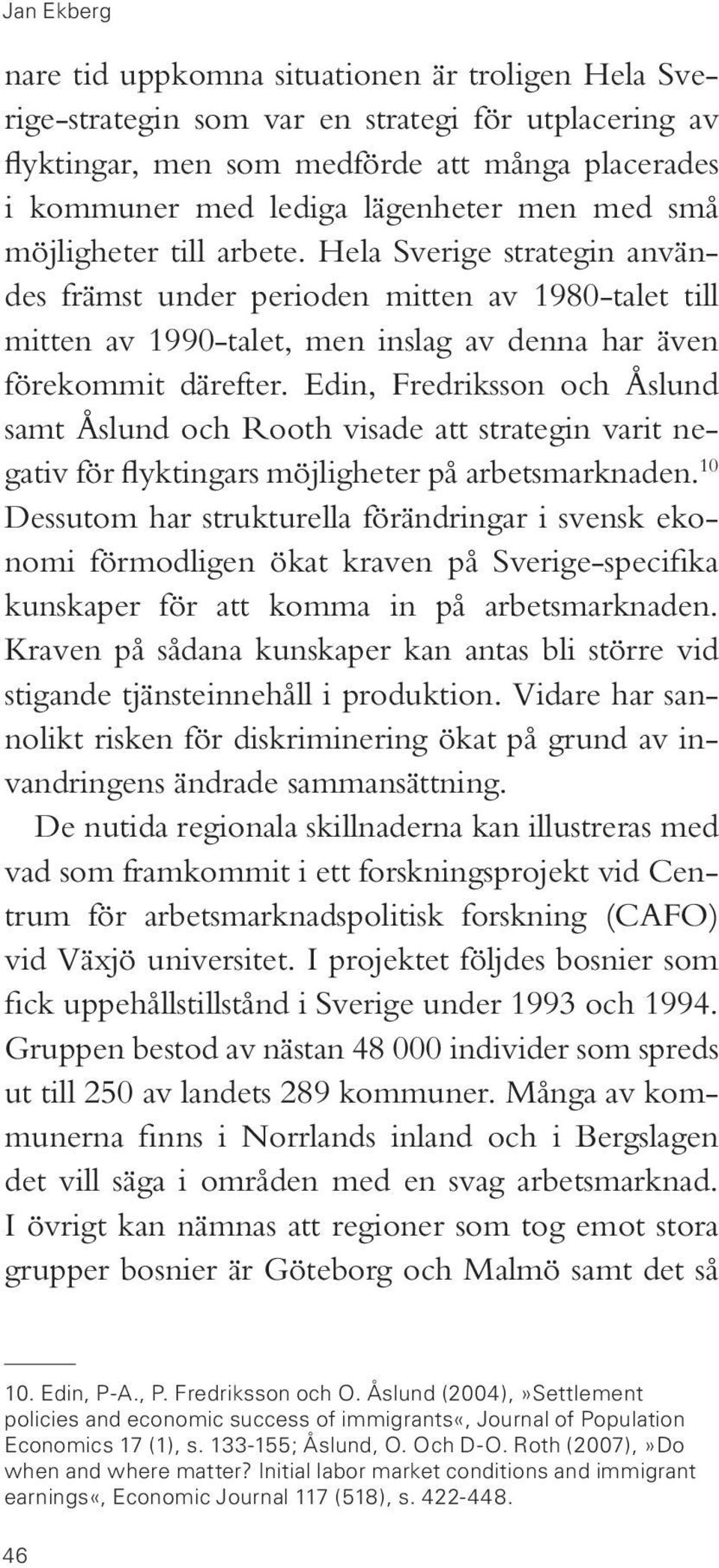 Edin, Fredriksson och Åslund samt Åslund och Rooth visade att strategin varit negativ för flyktingars möjligheter på arbetsmarknaden.