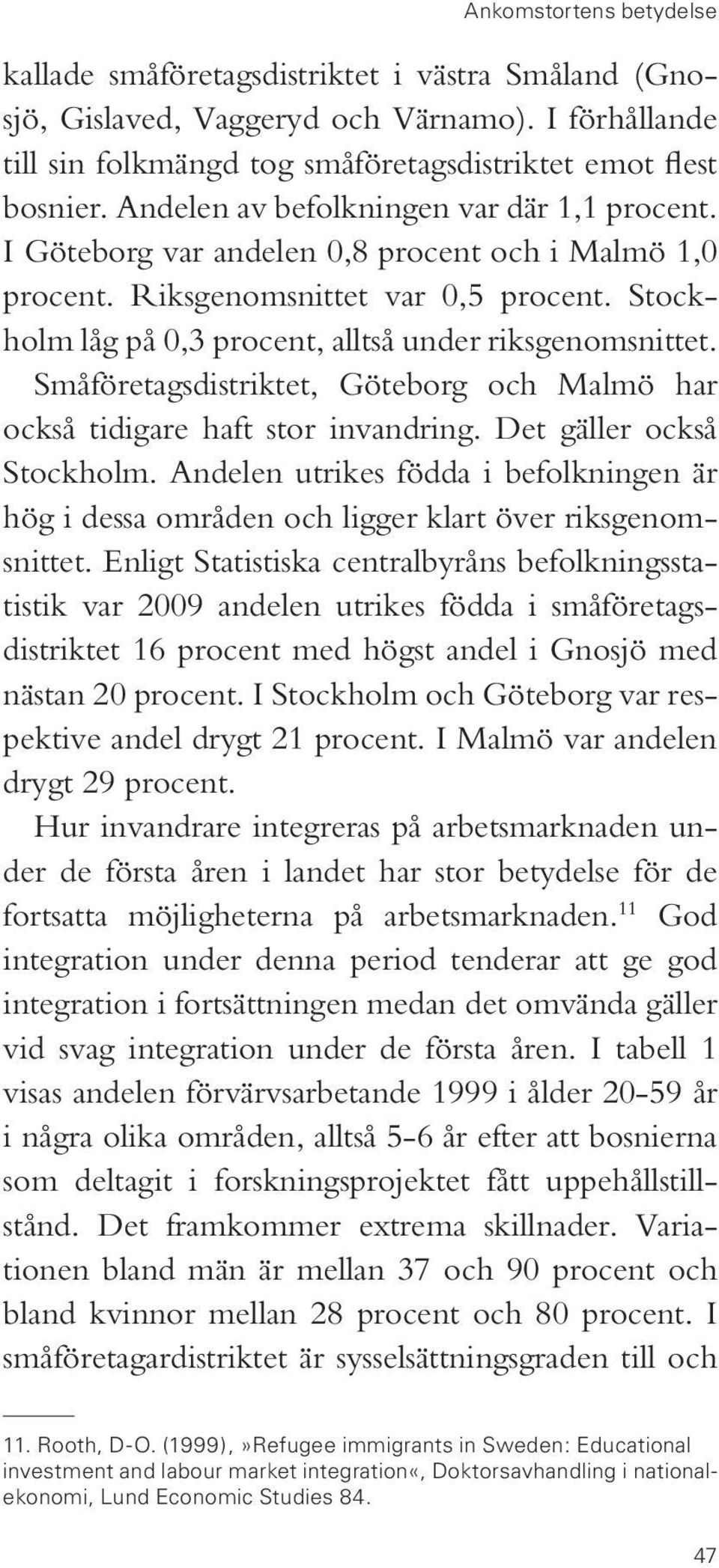 Småföretagsdistriktet, Göteborg och Malmö har också tidigare haft stor invandring. Det gäller också Stockholm.