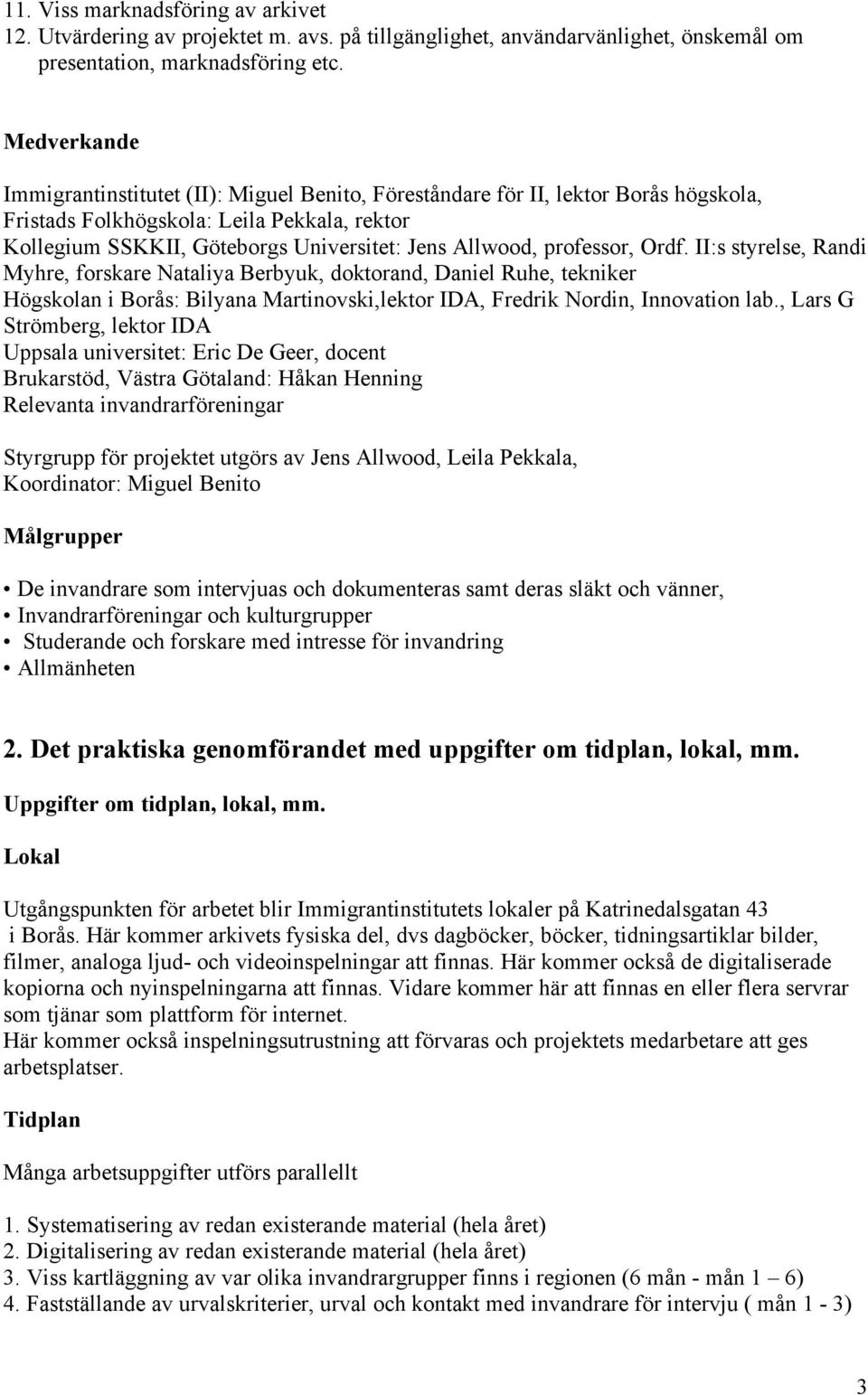 professor, Ordf. II:s styrelse, Randi Myhre, forskare Nataliya Berbyuk, doktorand, Daniel Ruhe, tekniker Högskolan i Borås: Bilyana Martinovski,lektor IDA, Fredrik Nordin, Innovation lab.