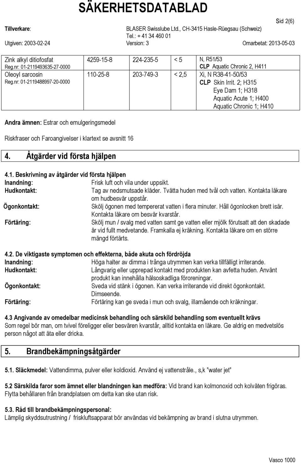 2; H315 Eye Dam 1; H318 Aquatic Acute 1; H400 Aquatic Chronic 1; H410 Andra ämnen: Estrar och emulgeringsmedel Riskfraser och Faroangivelser i klartext se avsnitt 16 4. Åtgärder vid första hjälpen 4.