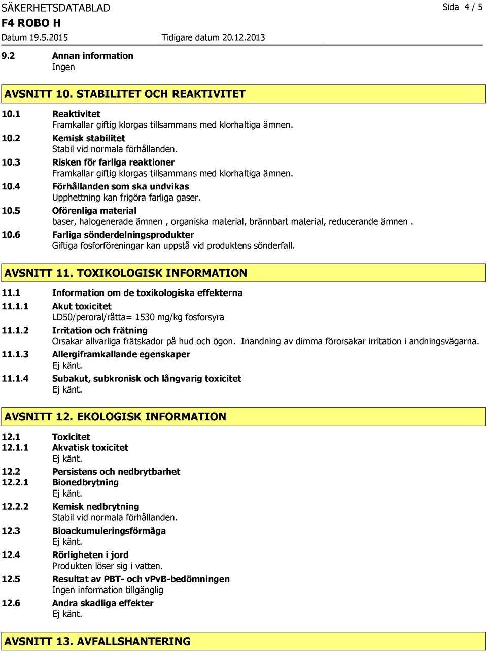 4 Förhållanden som ska undvikas Upphettning kan frigöra farliga gaser. 10.5 Oförenliga material baser, halogenerade ämnen, organiska material, brännbart material, reducerande ämnen. 10.6 Farliga sönderdelningsprodukter Giftiga fosforföreningar kan uppstå vid produktens sönderfall.