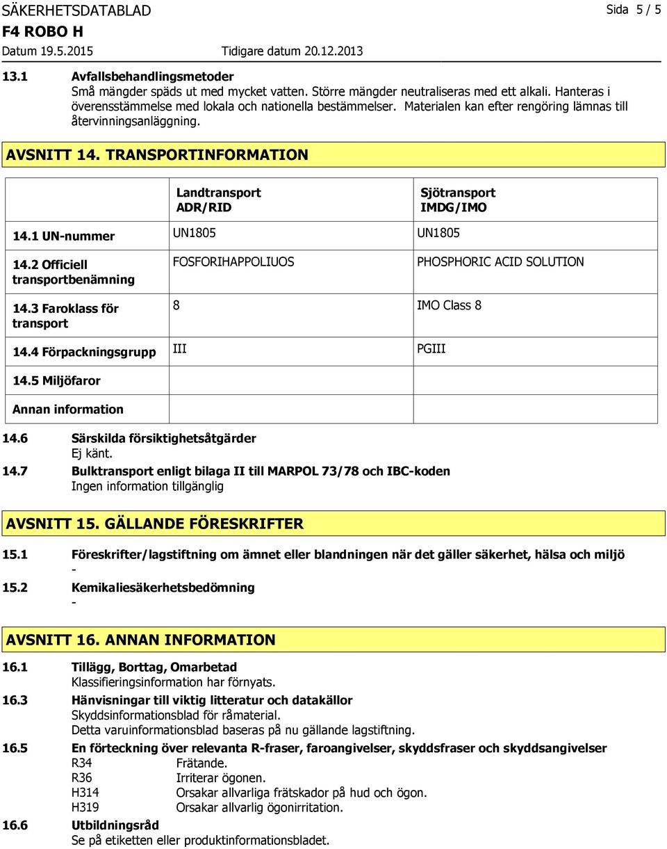 TRANSPORTINFORMATION Landtransport ADR/RID Sjötransport IMDG/IMO 14.1 UNnummer UN1805 UN1805 14.2 Officiell transportbenämning FOSFORIHAPPOLIUOS PHOSPHORIC ACID SOLUTION 14.