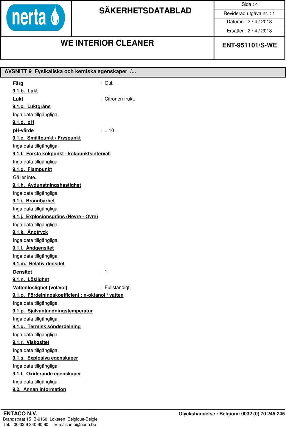 1.l. Åndgensitet 9.1.m. Relativ densitet Densitet : 1. 9.1.n. Löslighet Vattenlöslighet [vol/vol] : Fullständigt. 9.1.o. Fördelningskoefficient : n-oktanol / vatten 9.1.p.