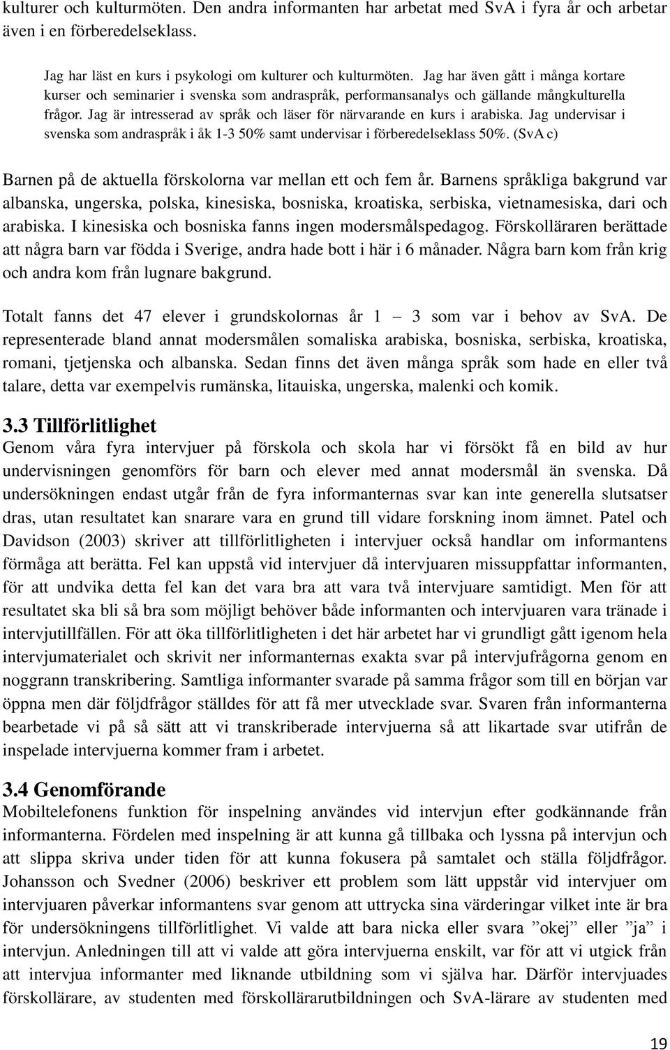 Jag är intresserad av språk och läser för närvarande en kurs i arabiska. Jag undervisar i svenska som andraspråk i åk 1-3 50% samt undervisar i förberedelseklass 50%.