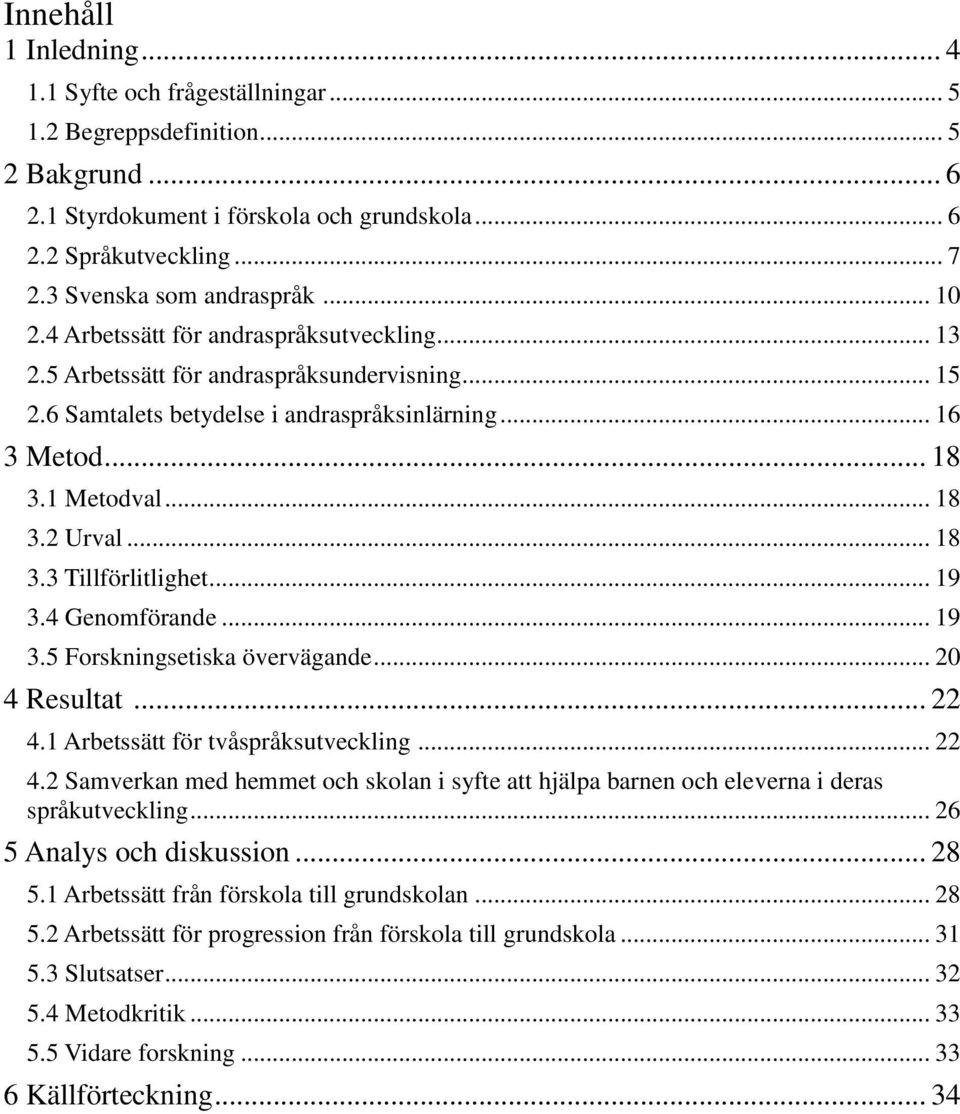 1 Metodval... 18 3.2 Urval... 18 3.3 Tillförlitlighet... 19 3.4 Genomförande... 19 3.5 Forskningsetiska övervägande... 20 4 Resultat... 22 4.