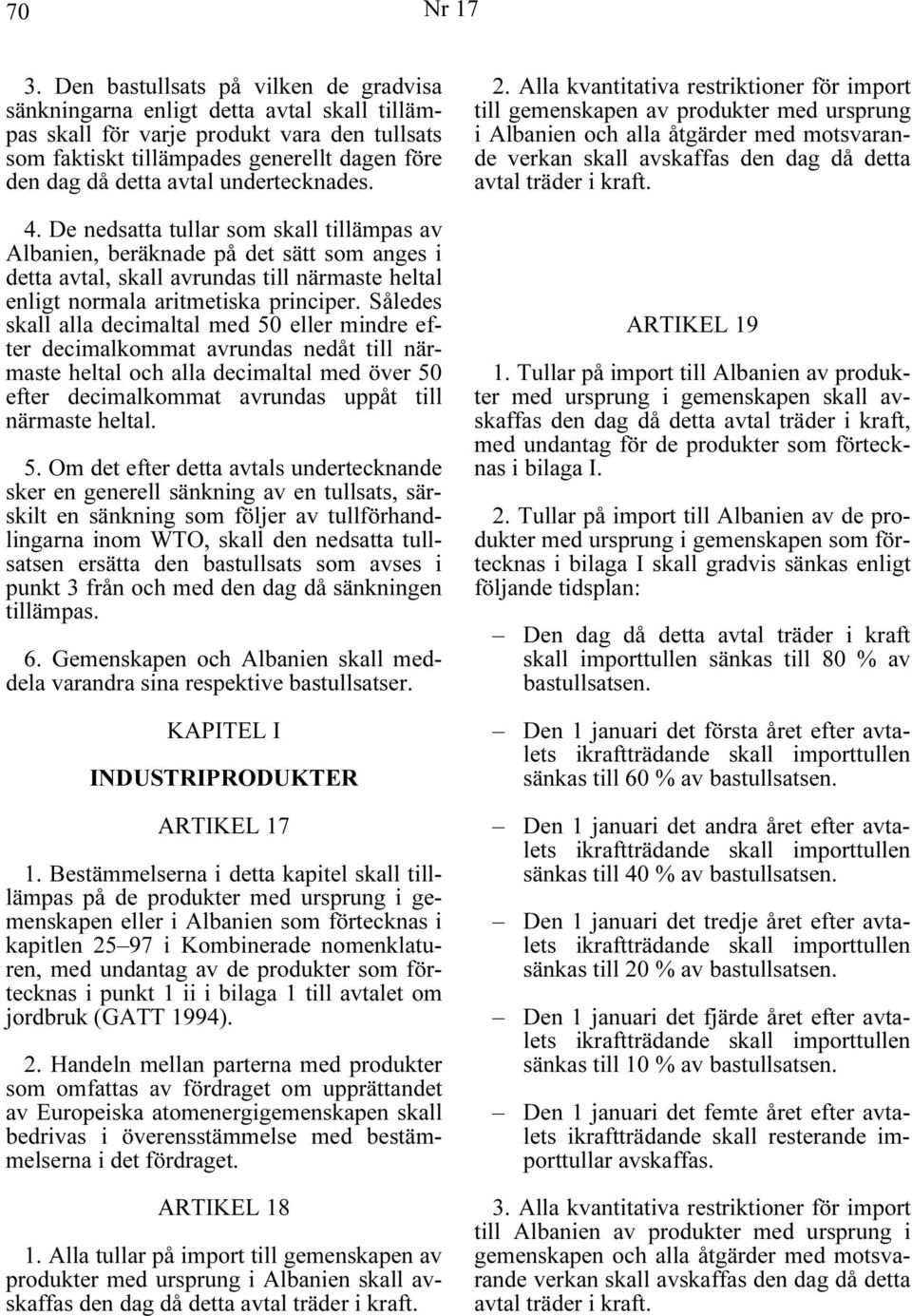 undertecknades. 4. De nedsatta tullar som skall tillämpas av Albanien, beräknade på det sätt som anges i detta avtal, skall avrundas till närmaste heltal enligt normala aritmetiska principer.