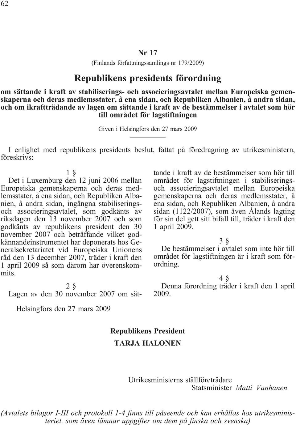 Helsingfors den 27 mars 2009 I enlighet med republikens presidents beslut, fattat på föredragning av utrikesministern, föreskrivs: 1 Det i Luxemburg den 12 juni 2006 mellan Europeiska gemenskaperna