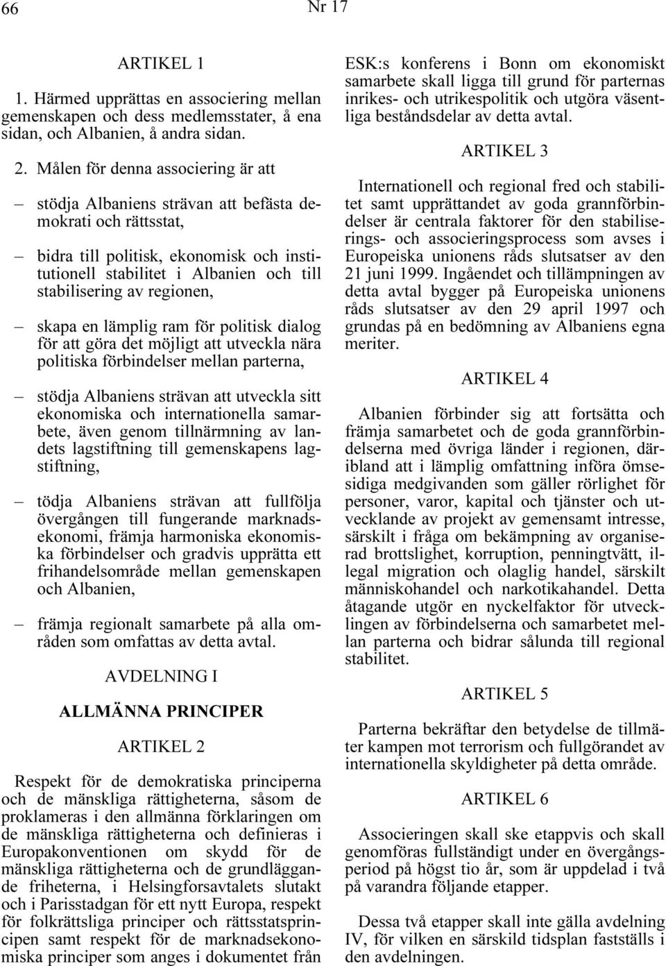 regionen, skapa en lämplig ram för politisk dialog för att göra det möjligt att utveckla nära politiska förbindelser mellan parterna, stödja Albaniens strävan att utveckla sitt ekonomiska och