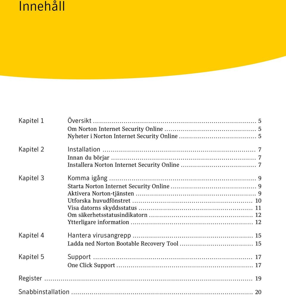.. 9 Aktivera Norton-tjänsten... 9 Utforska huvudfönstret... 10 Visa datorns skyddsstatus... 11 Om säkerhetsstatusindikatorn... 12 Ytterligare information.