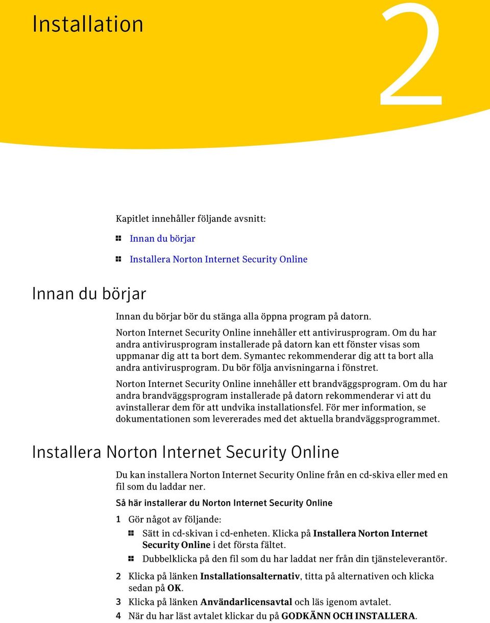 Symantec rekommenderar dig att ta bort alla andra antivirusprogram. Du bör följa anvisningarna i fönstret. Norton Internet Security Online innehåller ett brandväggsprogram.