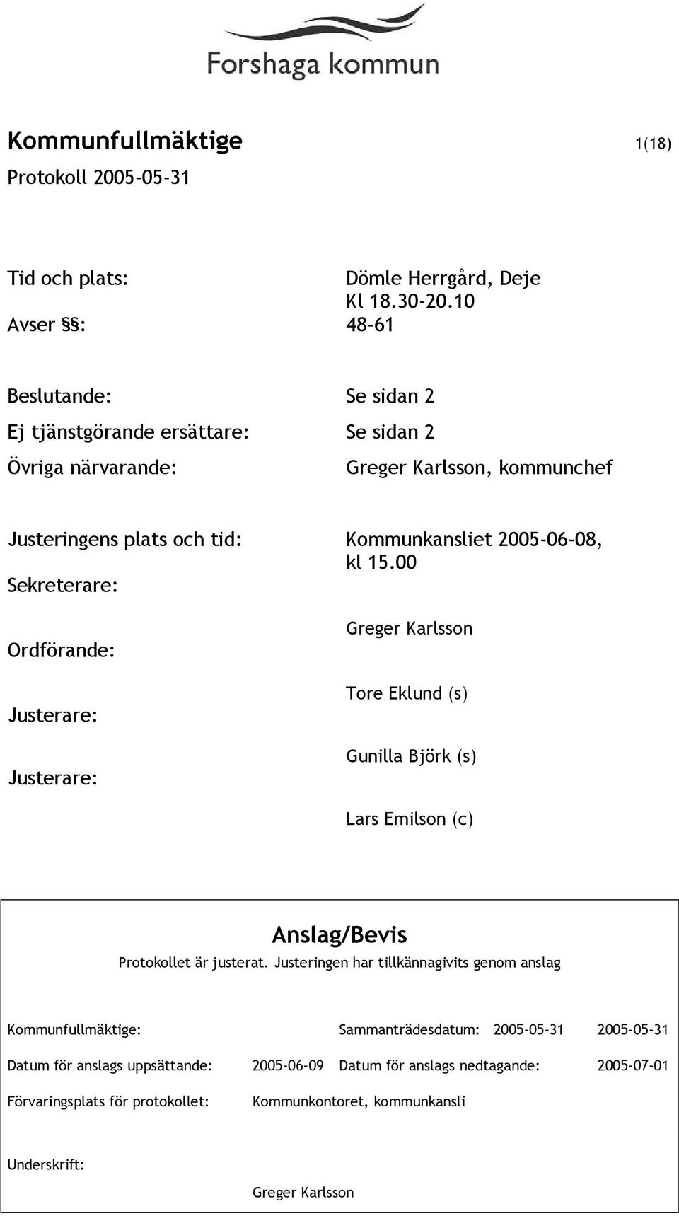 2005-06-08, kl 15.00 Sekreterare: Ordförande: Justerare: Justerare: Greger Karlsson Tore Eklund (s) Gunilla Björk (s) Lars Emilson (c) Anslag/Bevis Protokollet är justerat.