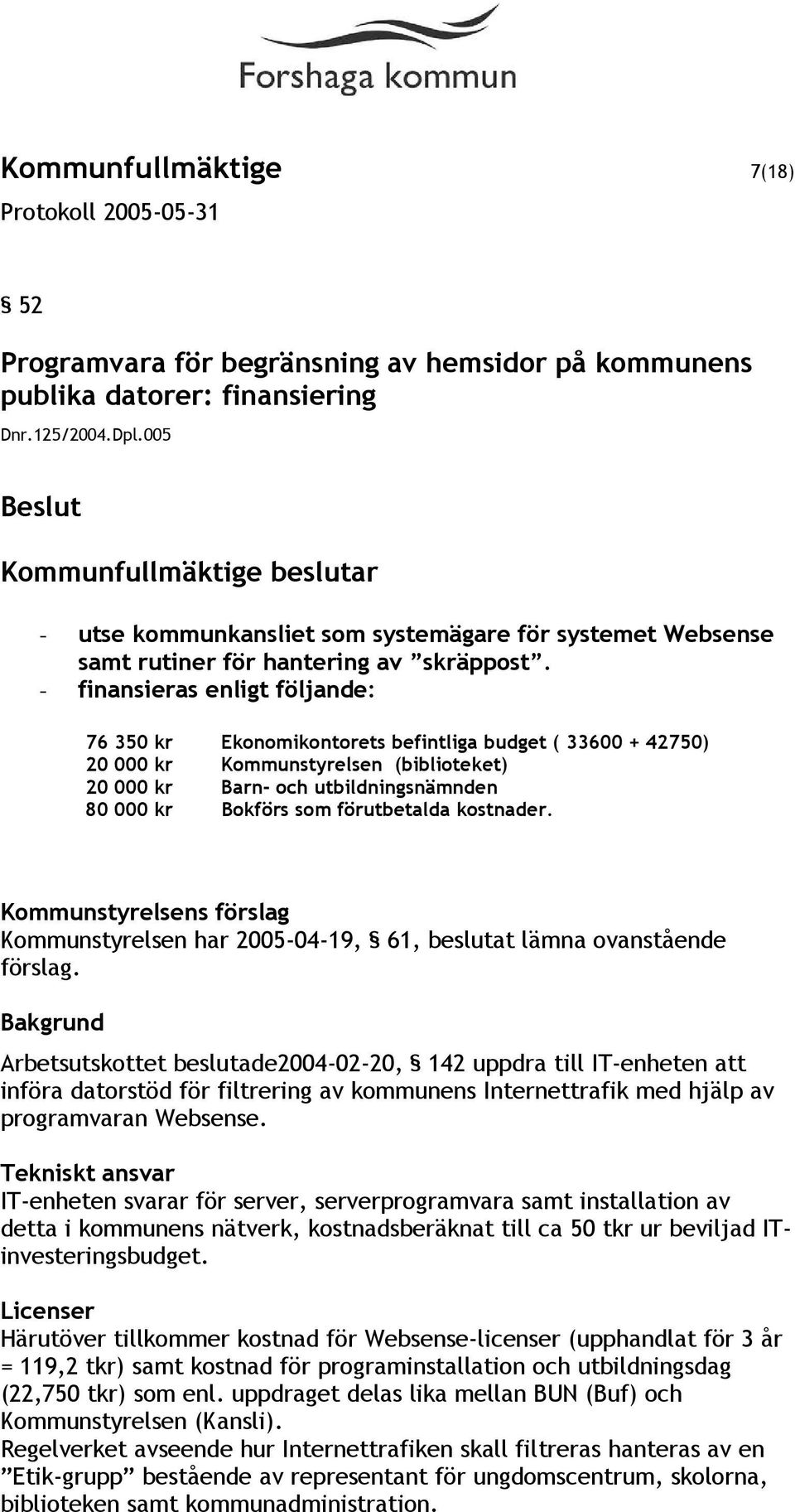 - finansieras enligt följande: 76 350 kr Ekonomikontorets befintliga budget ( 33600 + 42750) 20 000 kr Kommunstyrelsen (biblioteket) 20 000 kr Barn- och utbildningsnämnden 80 000 kr Bokförs som