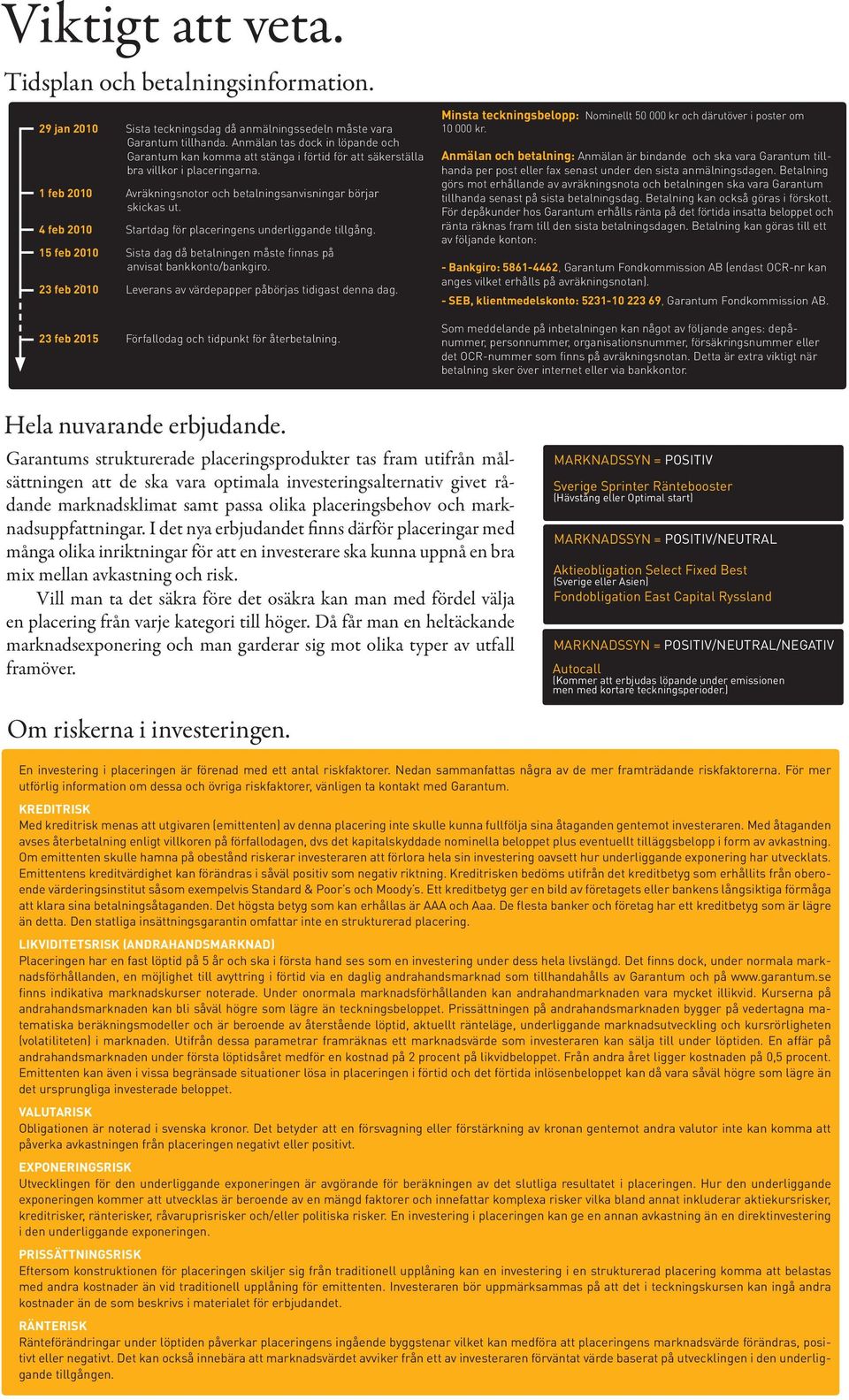 4 feb 2010 Startdag för placeringens underliggande tillgång. 15 feb 2010 Sista dag då betalningen måste finnas på anvisat bankkonto/bankgiro.
