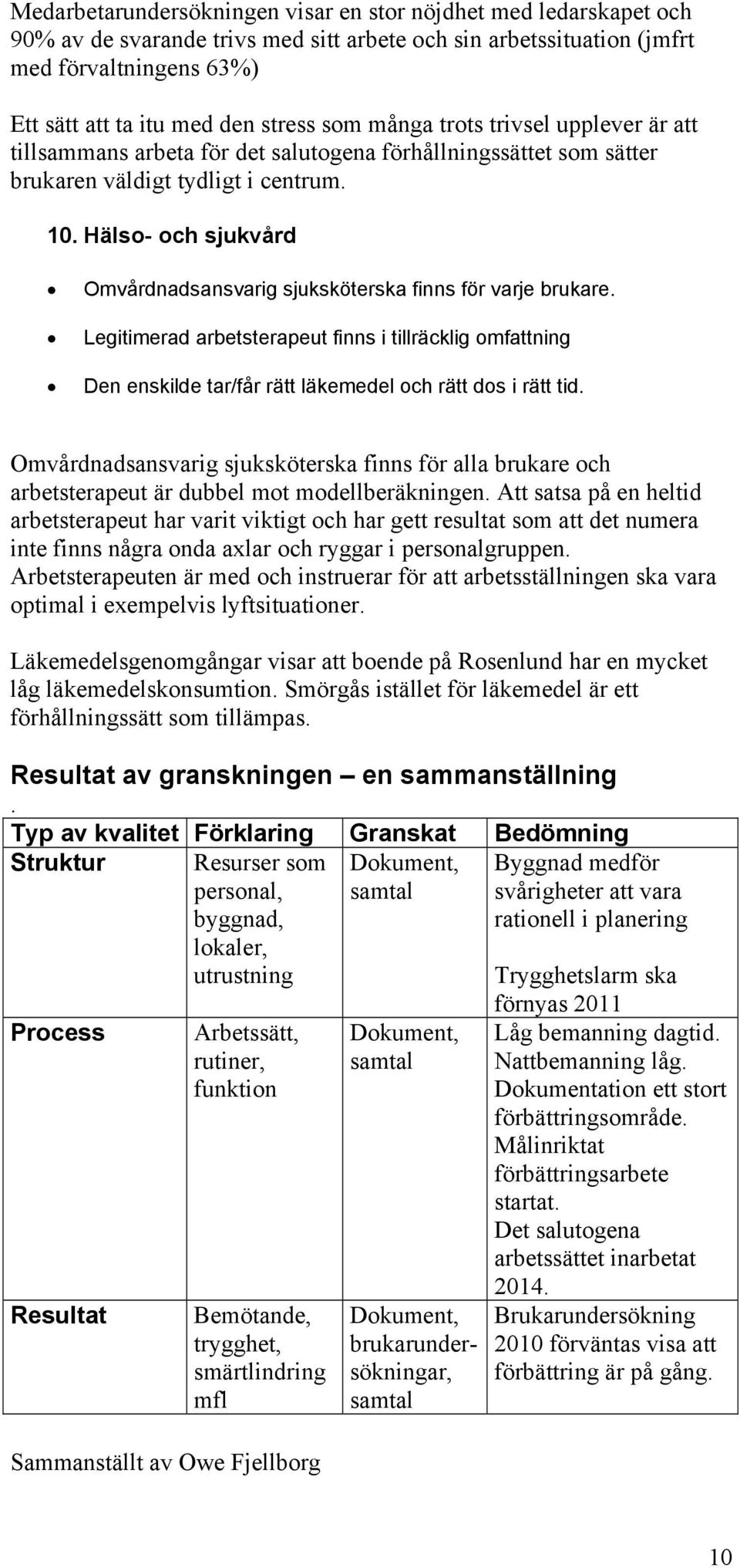 Hälso- och sjukvård Omvårdnadsansvarig sjuksköterska finns för varje brukare. Legitimerad arbetsterapeut finns i tillräcklig omfattning Den enskilde tar/får rätt läkemedel och rätt dos i rätt tid.