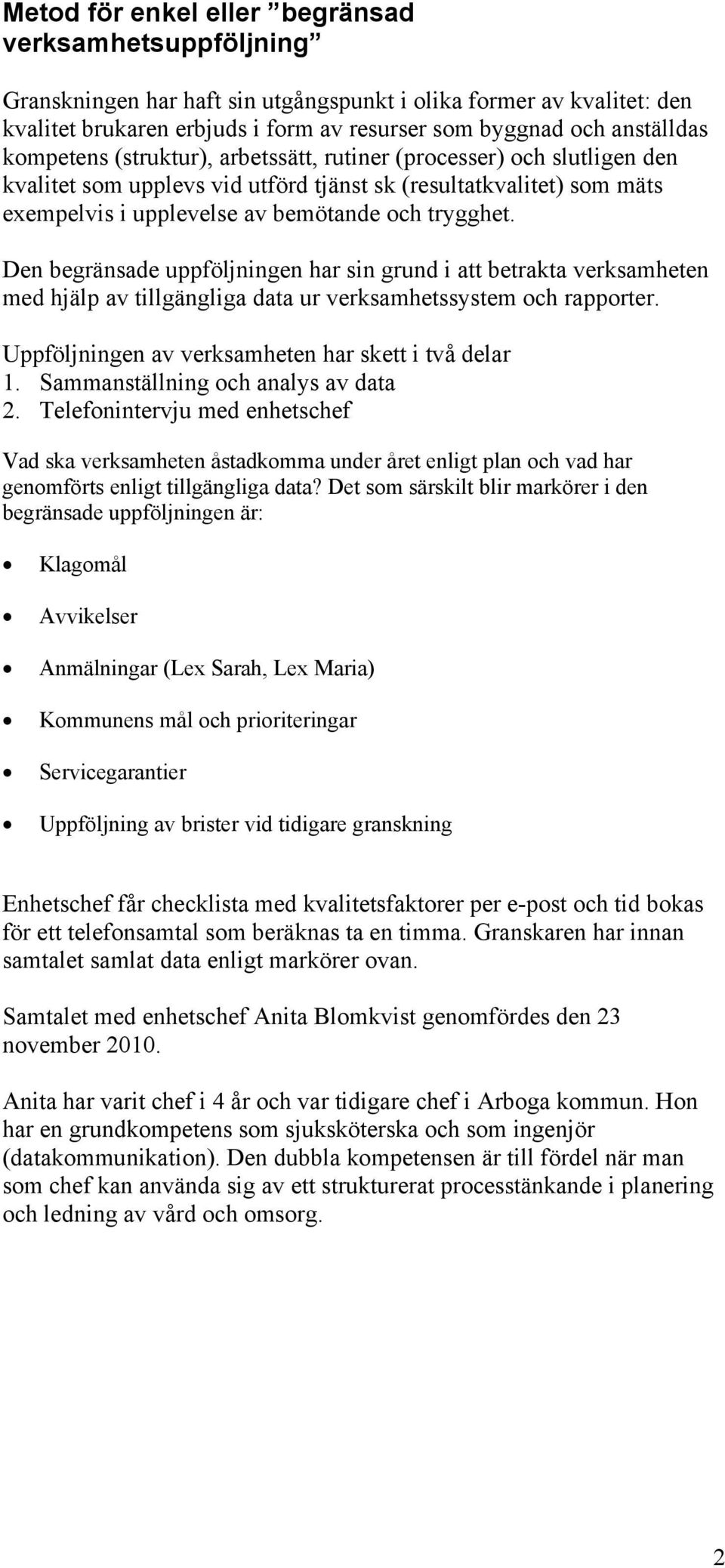 Den begränsade uppföljningen har sin grund i att betrakta verksamheten med hjälp av tillgängliga data ur verksamhetssystem och rapporter. Uppföljningen av verksamheten har skett i två delar 1.