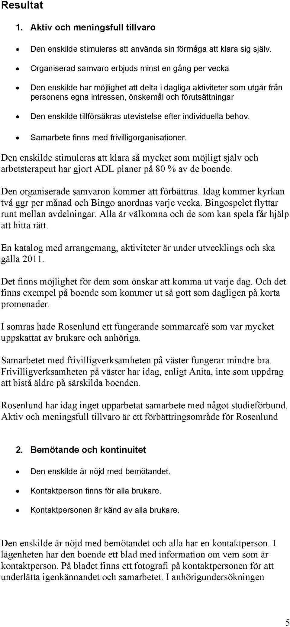 tillförsäkras utevistelse efter individuella behov. Samarbete finns med frivilligorganisationer.