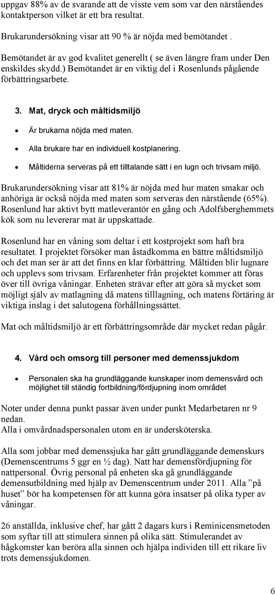 Mat, dryck och måltidsmiljö Är brukarna nöjda med maten. Alla brukare har en individuell kostplanering. Måltiderna serveras på ett tilltalande sätt i en lugn och trivsam miljö.