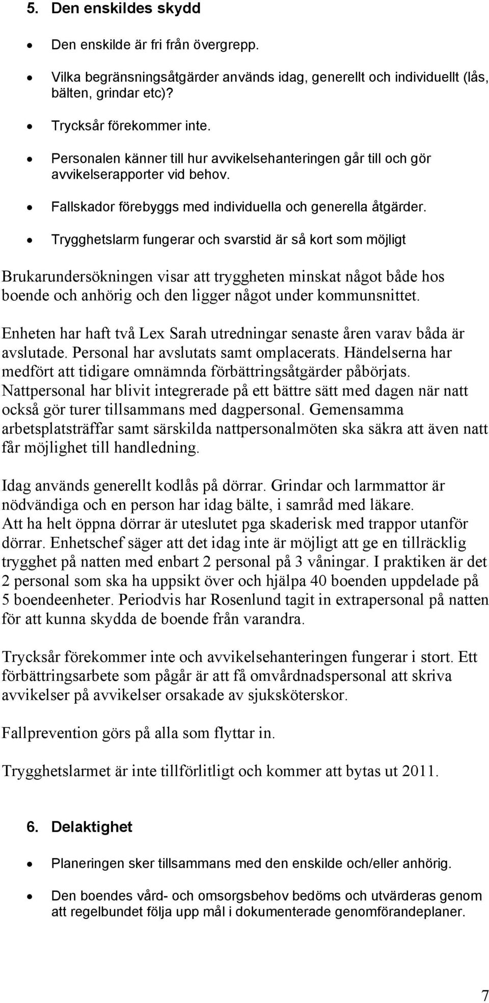 Trygghetslarm fungerar och svarstid är så kort som möjligt Brukarundersökningen visar att tryggheten minskat något både hos boende och anhörig och den ligger något under kommunsnittet.