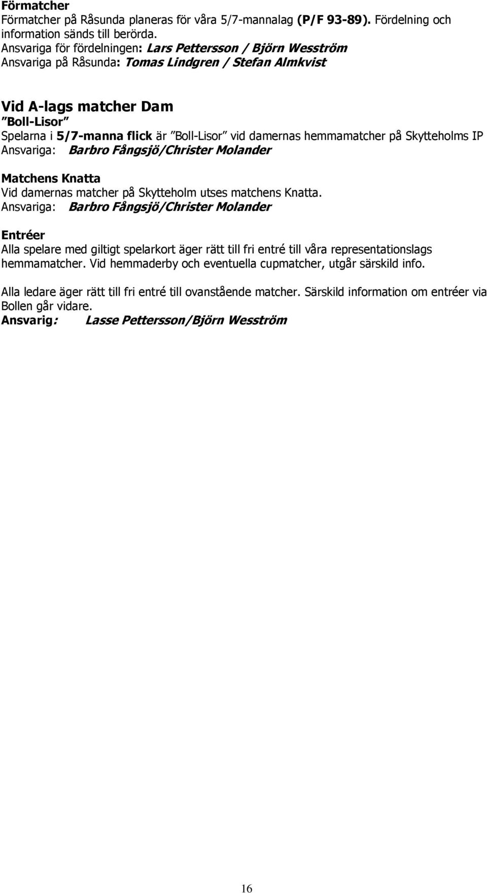 damernas hemmamatcher på Skytteholms IP Ansvariga: Barbro Fångsjö/Christer Molander Matchens Knatta Vid damernas matcher på Skytteholm utses matchens Knatta.