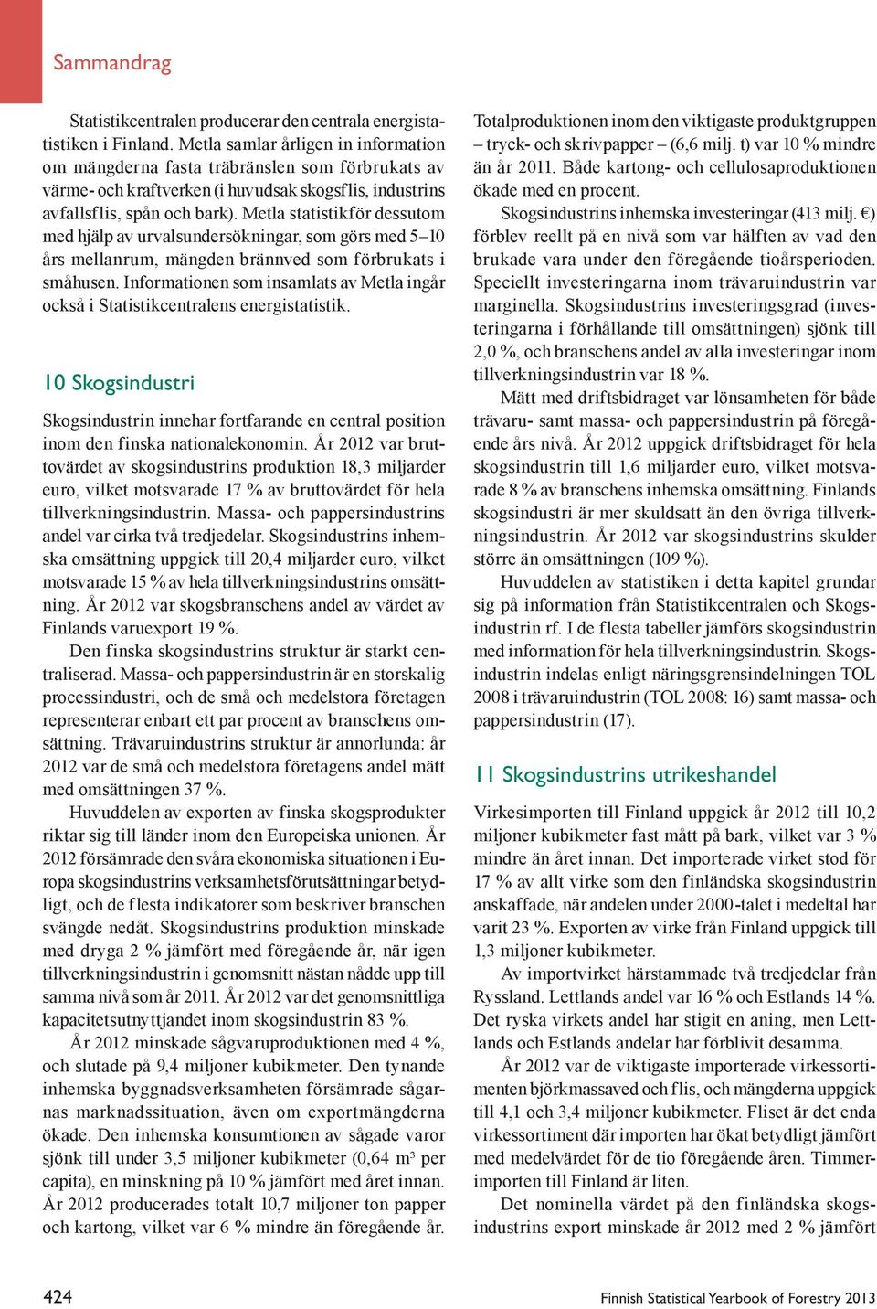 Metla statistikför dessutom med hjälp av urvalsundersökningar, som görs med 5 10 års mellanrum, mängden brännved som förbrukats i småhusen.