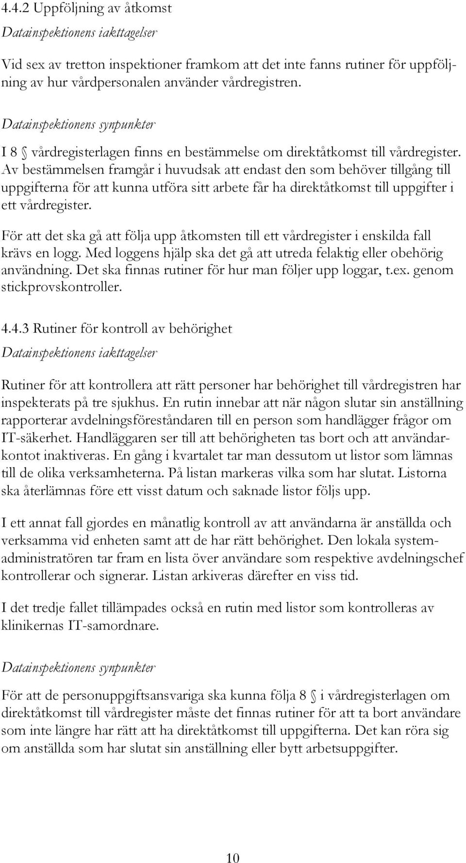 Av bestämmelsen framgår i huvudsak att endast den som behöver tillgång till uppgifterna för att kunna utföra sitt arbete får ha direktåtkomst till uppgifter i ett vårdregister.