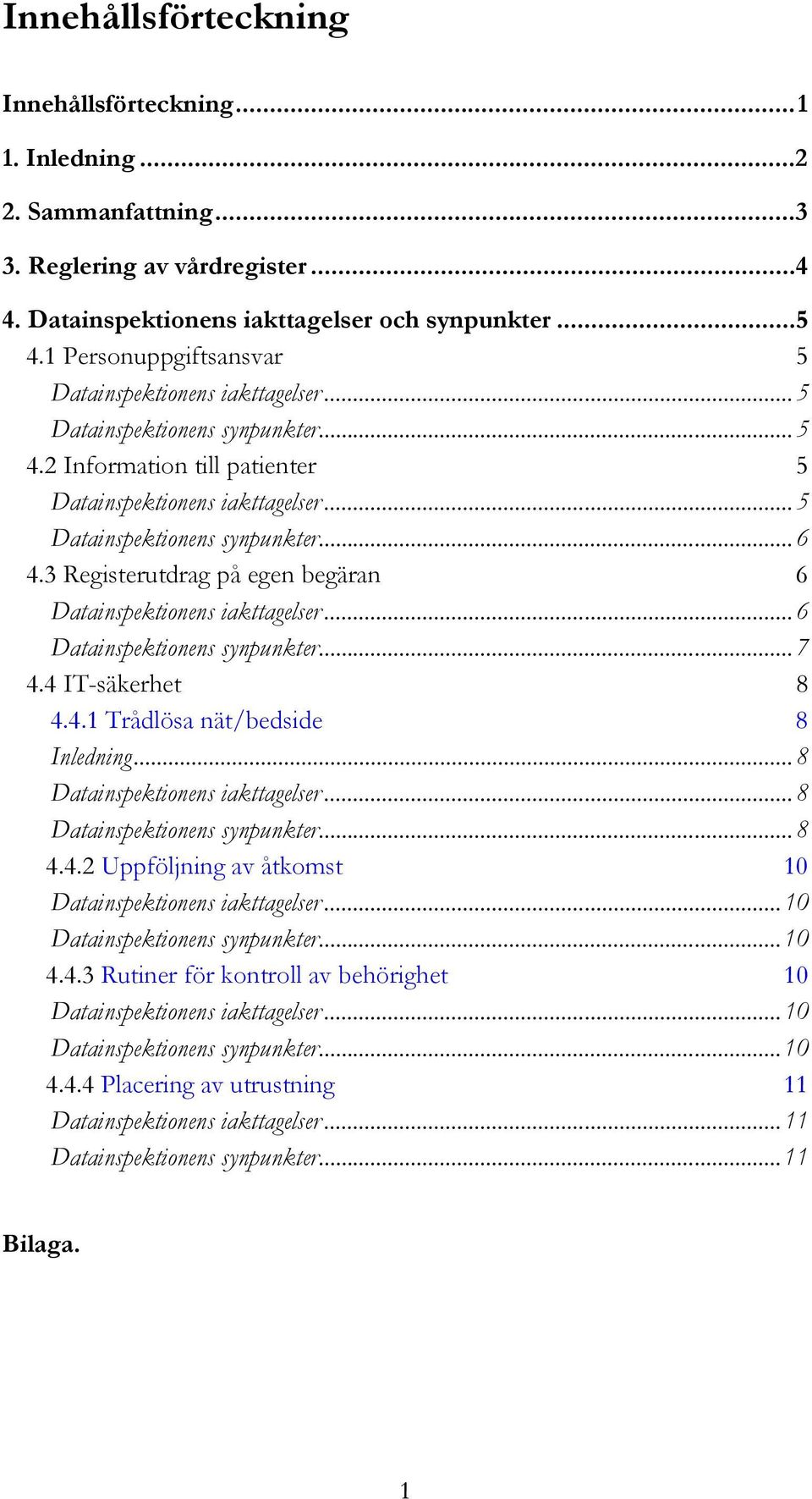 3 Registerutdrag på egen begäran 6 Datainspektionens iakttagelser...6 Datainspektionens synpunkter...7 4.4 IT-säkerhet 8 4.4.1 Trådlösa nät/bedside 8 Inledning... 8 Datainspektionens iakttagelser.