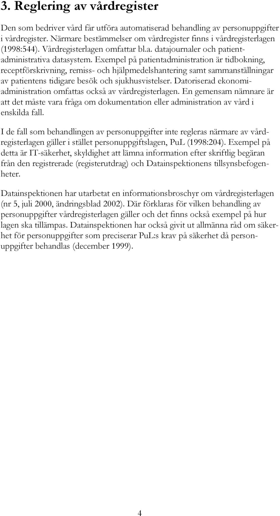 Exempel på patientadministration är tidbokning, receptförskrivning, remiss- och hjälpmedelshantering samt sammanställningar av patientens tidigare besök och sjukhusvistelser.