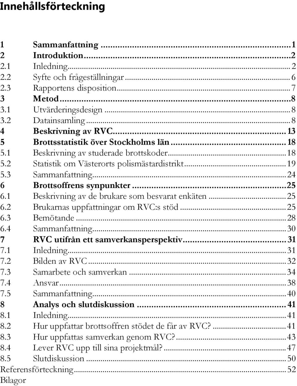 3 Sammanfattning...24 6 Brottsoffrens synpunkter...25 6.1 Beskrivning av de brukare som besvarat enkäten...25 6.2 Brukarnas uppfattningar om RVC:s stöd...25 6.3 Bemötande...28 6.4 Sammanfattning.