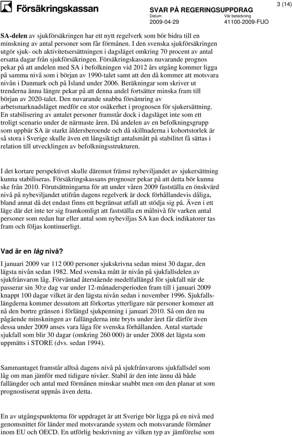 Försäkringskassans nuvarande prognos pekar på att andelen med SA i befolkningen vid 2012 års utgång kommer ligga på samma nivå som i början av 1990-talet samt att den då kommer att motsvara nivån i