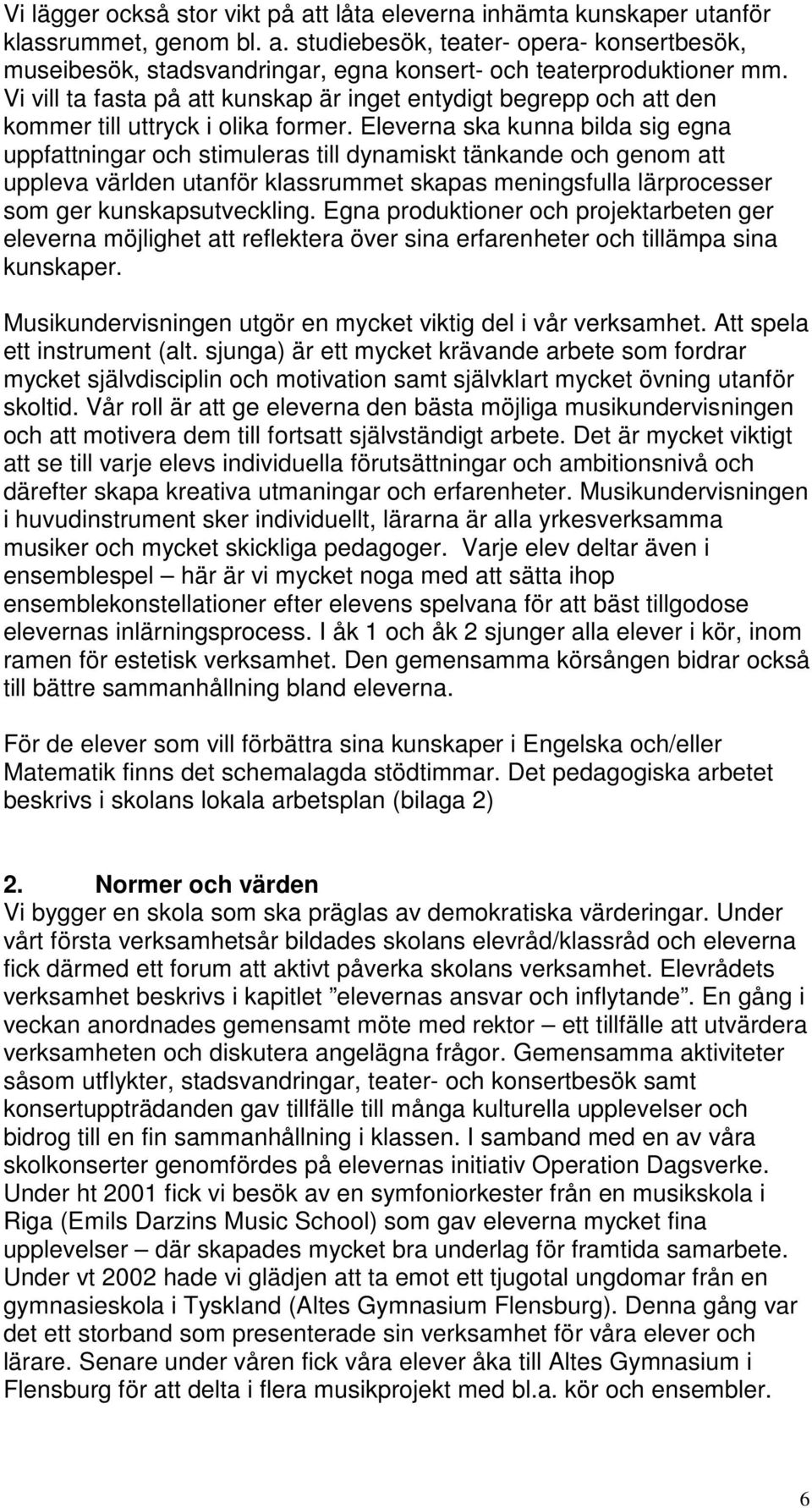 Eleverna ska kunna bilda sig egna uppfattningar och stimuleras till dynamiskt tänkande och genom att uppleva världen utanför klassrummet skapas meningsfulla lärprocesser som ger kunskapsutveckling.