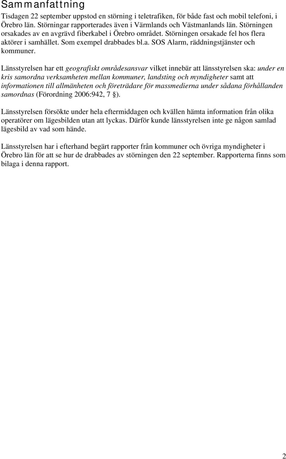 Länsstyrelsen har ett geografiskt områdesansvar vilket innebär att länsstyrelsen ska: under en kris samordna verksamheten mellan kommuner, landsting och myndigheter samt att informationen till