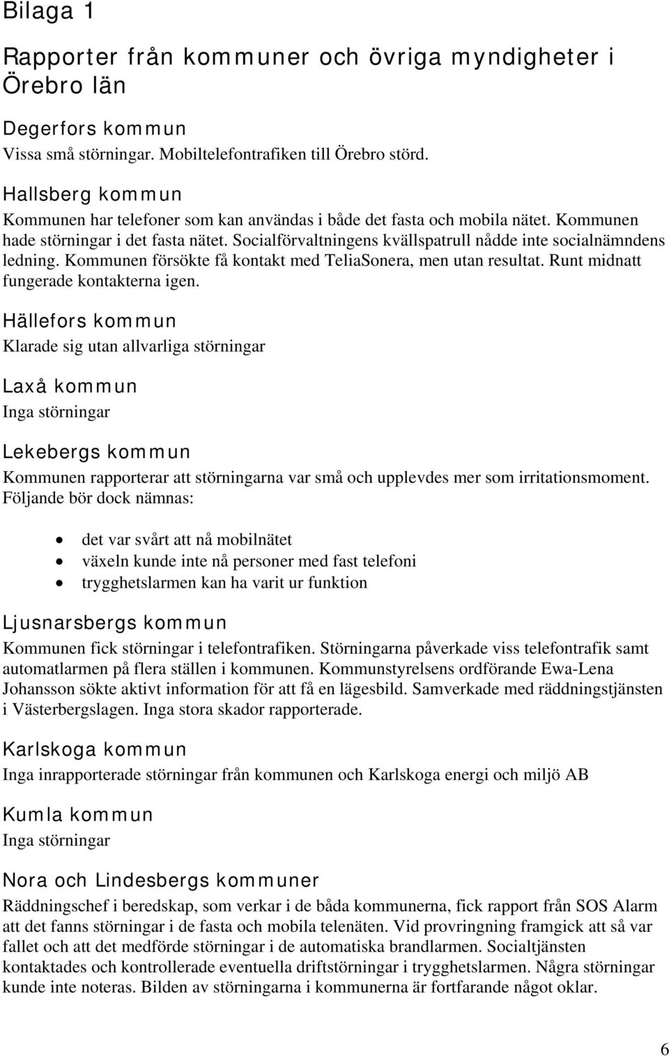 Socialförvaltningens kvällspatrull nådde inte socialnämndens ledning. Kommunen försökte få kontakt med TeliaSonera, men utan resultat. Runt midnatt fungerade kontakterna igen.