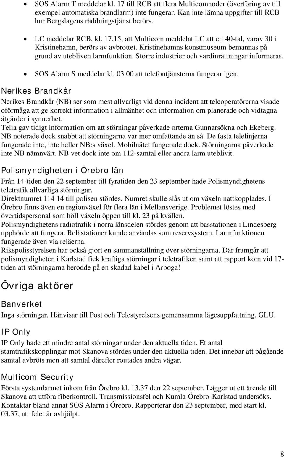 Större industrier och vårdinrättningar informeras. SOS Alarm S meddelar kl. 03.00 att telefontjänsterna fungerar igen.