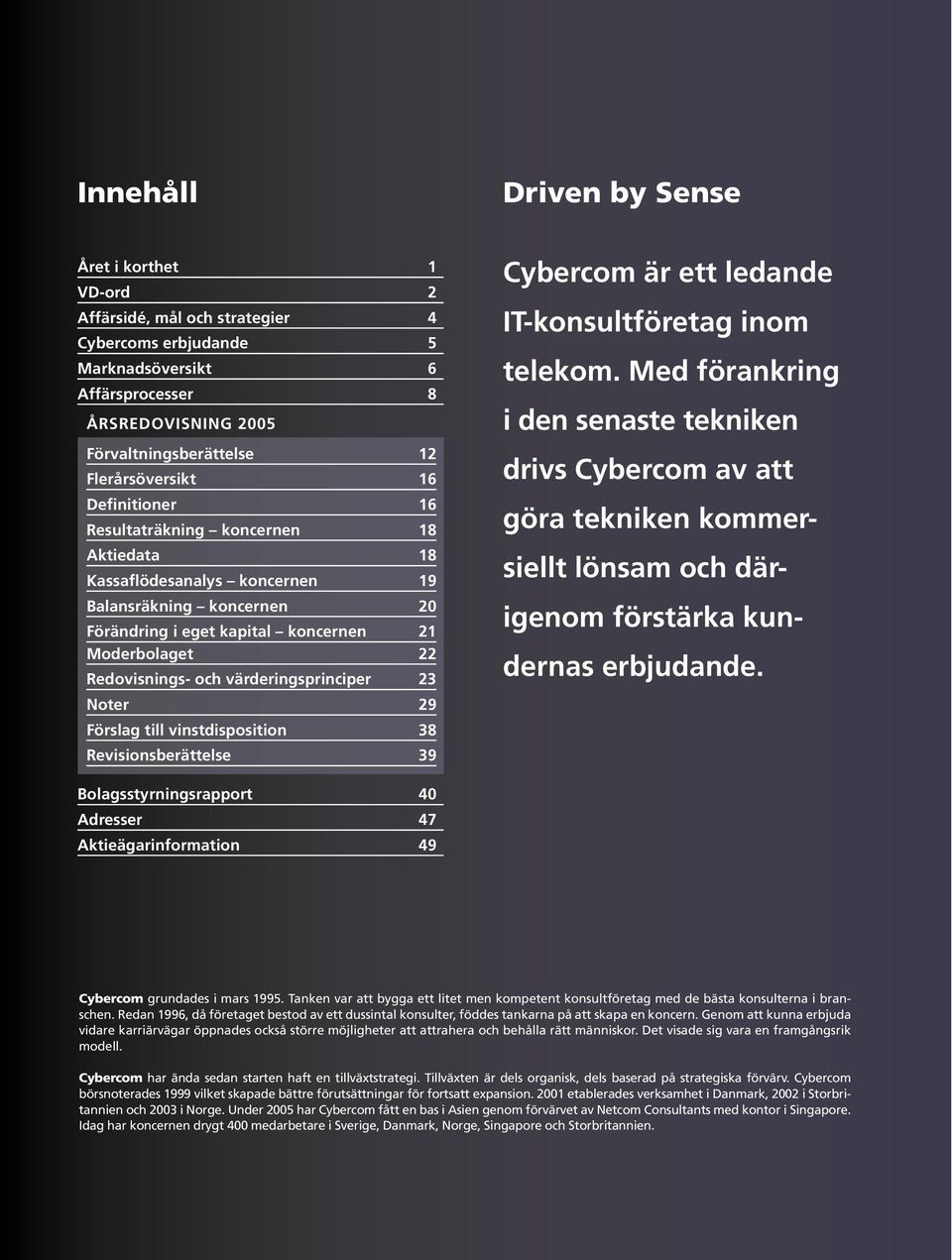 Redovisnings- och värderingsprinciper 23 Noter 29 Förslag till vinstdisposition 38 Revisionsberättelse 39 Cybercom är ett ledande IT-konsultföretag inom telekom.