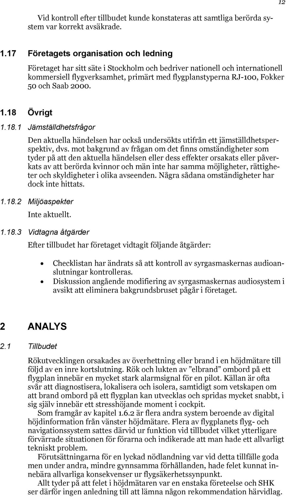 Saab 2000. 1.18 Övrigt 1.18.1 Jämställdhetsfrågor Den aktuella händelsen har också undersökts utifrån ett jämställdhetsperspektiv, dvs.