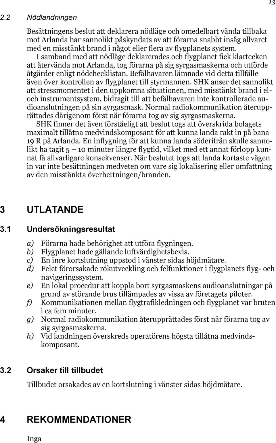 I samband med att nödläge deklarerades och flygplanet fick klartecken att återvända mot Arlanda, tog förarna på sig syrgasmaskerna och utförde åtgärder enligt nödchecklistan.